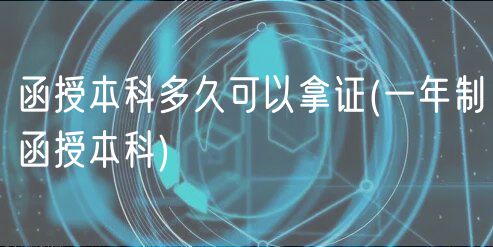 函授本科多久可以拿证(一年制函授本科)