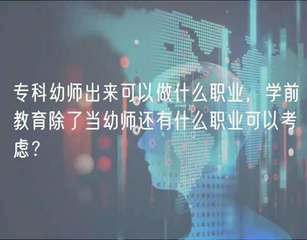 专科幼师出来可以做什么职业，学前教育除了当幼师还有什么职业可以考虑？