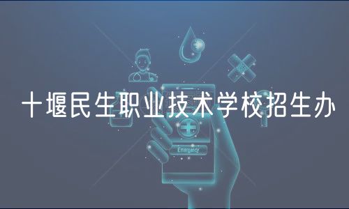 十堰民生职业技术学校招生办