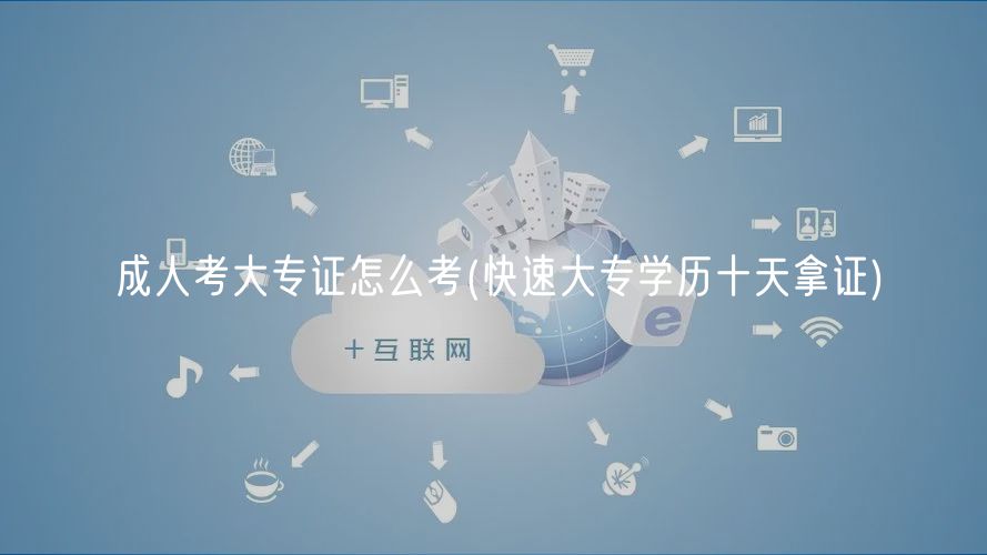成人考大专证怎么考(快速大专学历十天拿证)