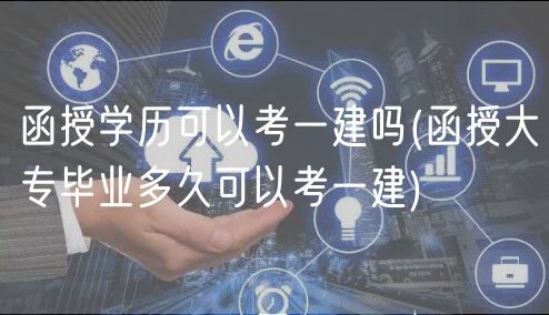函授学历可以考一建吗(函授大专毕业多久可以考一建)