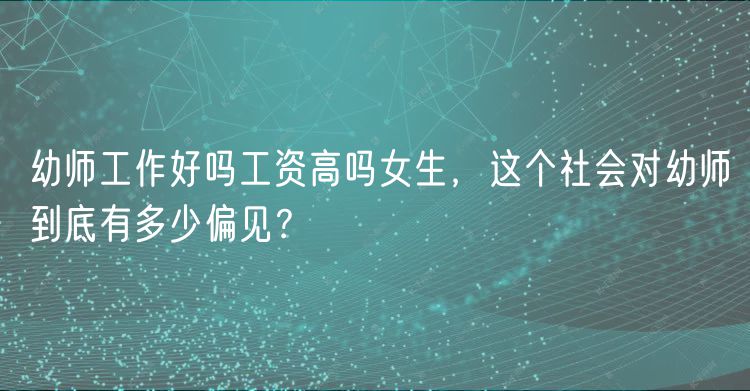 幼师工作好吗工资高吗女生，这个社会对幼师到底有多少偏见？