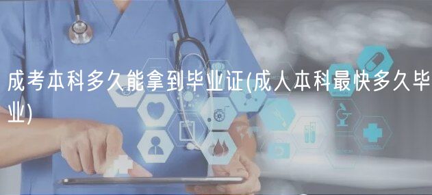 成考本科多久能拿到毕业证(成人本科最快多久毕业)