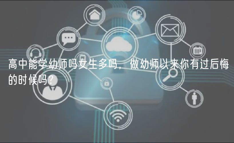 高中能学幼师吗女生多吗，做幼师以来你有过后悔的时候吗？