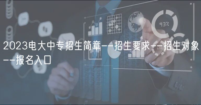 2023电大中专招生简章--招生要求--招生对象--报名入口