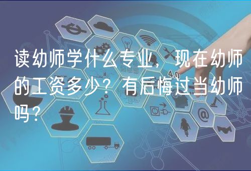读幼师学什么专业，现在幼师的工资多少？有后悔过当幼师吗？