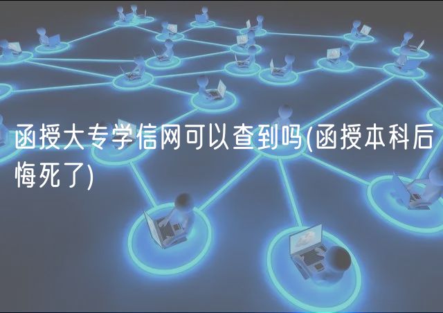 函授大专学信网可以查到吗(函授本科后悔死了)