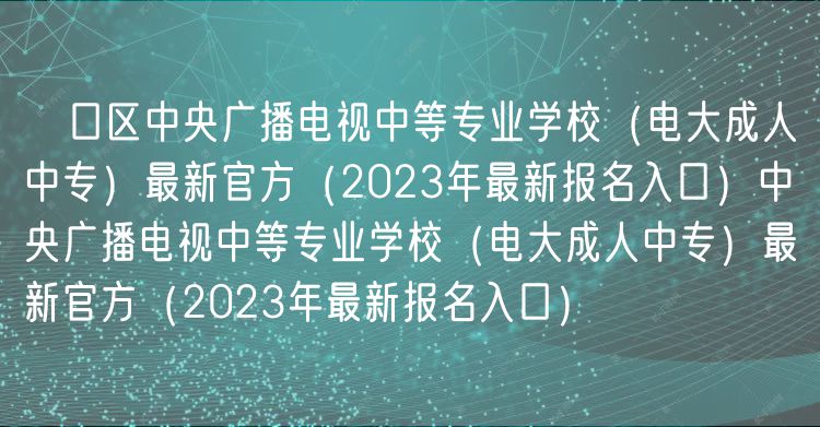 硚口区中央广播电视中等专业学校（电大成人中专）最新官方（2023年最新报名入口）中央广播电视中等专业学校（电大成人中专）最新官方（2023年最新报名入口）