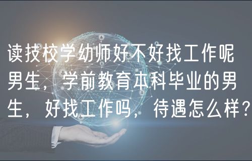读技校学幼师好不好找工作呢男生，学前教育本科毕业的男生，好找工作吗，待遇怎么样？