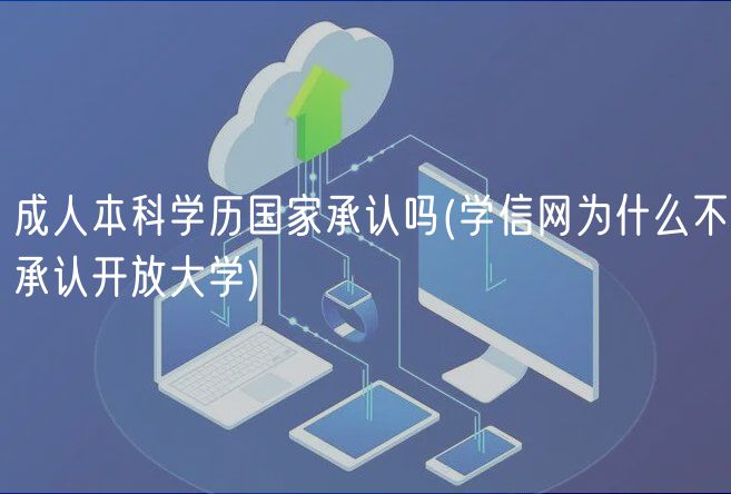 成人本科学历国家承认吗(学信网为什么不承认开放大学)