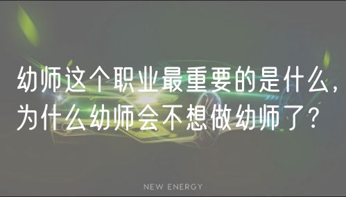 幼师这个职业最重要的是什么，为什么幼师会不想做幼师了？