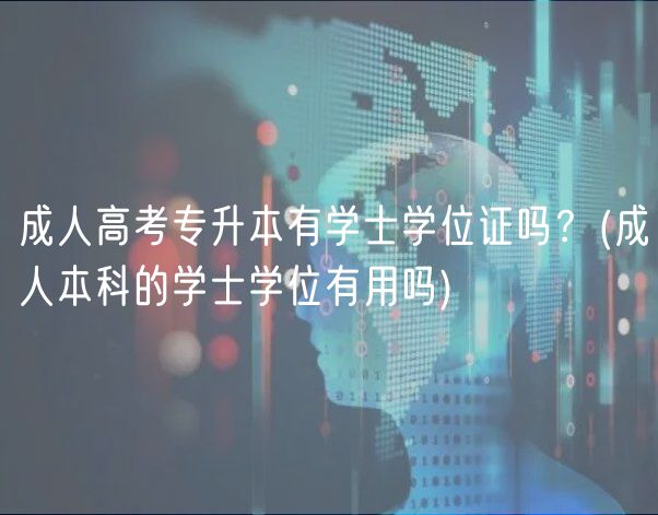 成人高考专升本有学士学位证吗？(成人本科的学士学位有用吗)