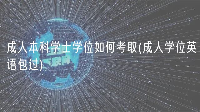 成人本科学士学位如何考取(成人学位英语包过)