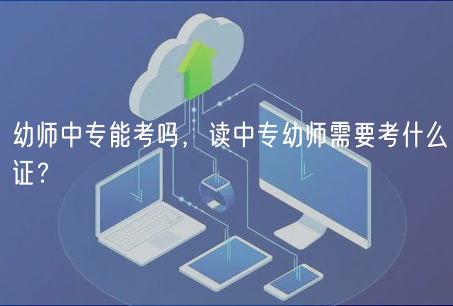 幼师中专能考吗，读中专幼师需要考什么证？