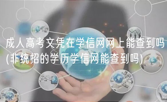 成人高考文凭在学信网网上能查到吗(非统招的学历学信网能查到吗)