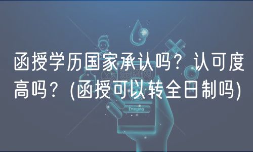 函授学历国家承认吗？认可度高吗？(函授可以转全日制吗)