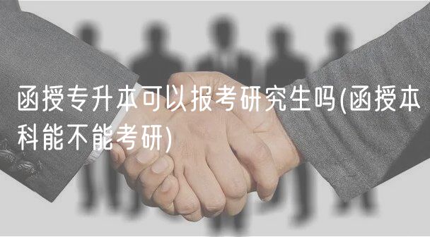 函授专升本可以报考研究生吗(函授本科能不能考研)