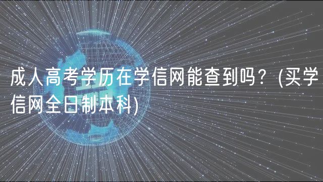 成人高考学历在学信网能查到吗？(买学信网全日制本科)