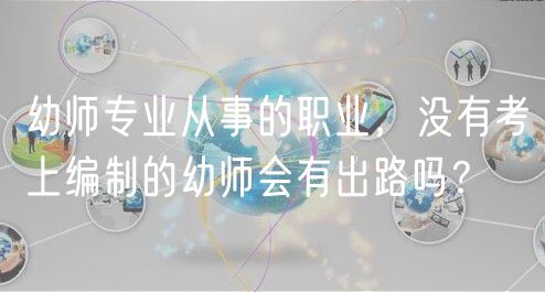幼师专业从事的职业，没有考上编制的幼师会有出路吗？
