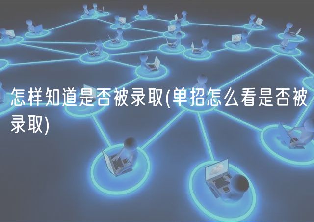 怎样知道是否被录取(单招怎么看是否被录取)