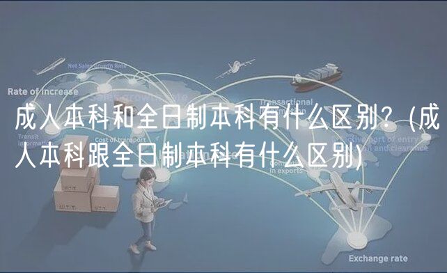 成人本科和全日制本科有什么区别？(成人本科跟全日制本科有什么区别)