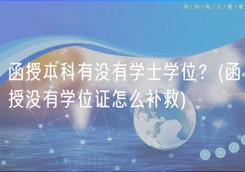 函授本科有没有学士学位？(函授没有学位证怎么补救)