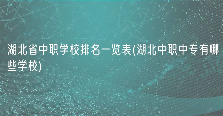 湖北省中职学校排名一览表(湖北中职中专有哪些学校)