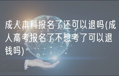 成人本科报名了还可以退吗(成人高考报名了不想考了可以退钱吗)