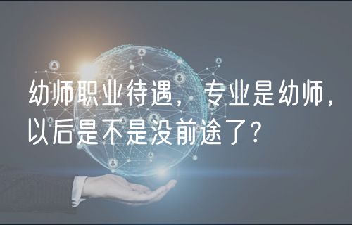 幼师职业待遇，专业是幼师，以后是不是没前途了？