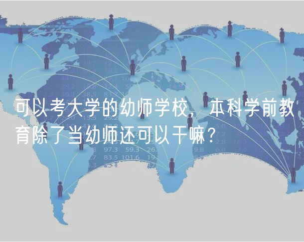 可以考大学的幼师学校，本科学前教育除了当幼师还可以干嘛？