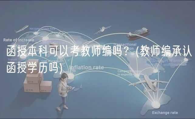 函授本科可以考教师编吗？(教师编承认函授学历吗)
