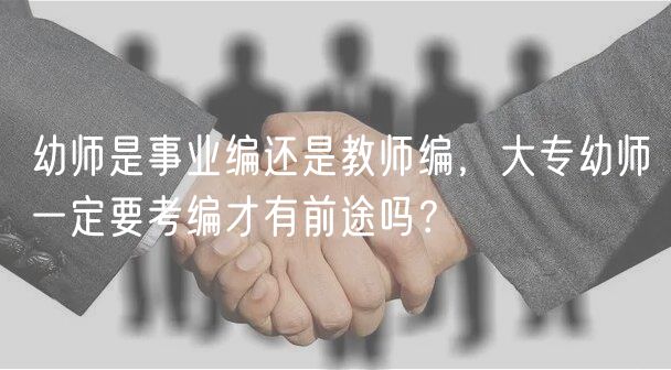 幼师是事业编还是教师编，大专幼师一定要考编才有前途吗？