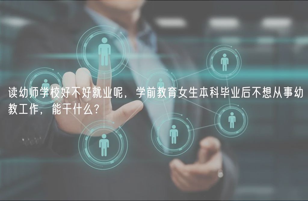 读幼师学校好不好就业呢，学前教育女生本科毕业后不想从事幼教工作，能干什么？