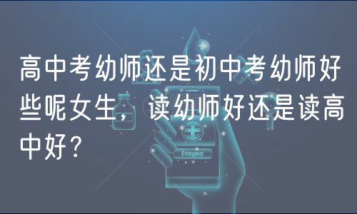 高中考幼师还是初中考幼师好些呢女生，读幼师好还是读高中好？