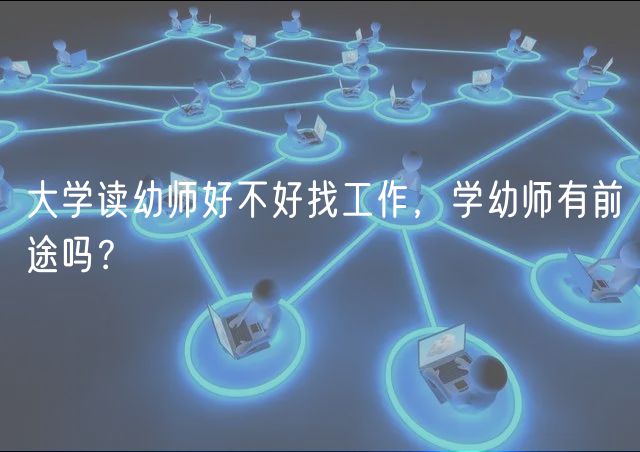大学读幼师好不好找工作，学幼师有前途吗？
