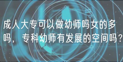 成人大专可以做幼师吗女的多吗，专科幼师有发展的空间吗？