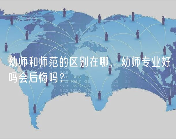 幼师和师范的区别在哪，幼师专业好吗会后悔吗？
