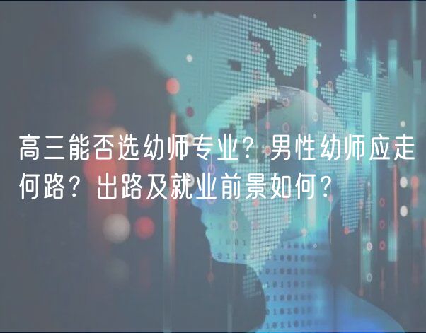 高三能否选幼师专业？男性幼师应走何路？出路及就业前景如何？