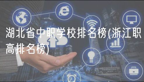 湖北省中职学校排名榜(浙江职高排名榜)