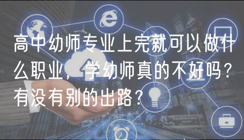 高中幼师专业上完就可以做什么职业，学幼师真的不好吗？有没有别的出路？