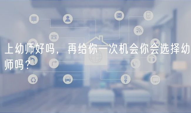 上幼师好吗，再给你一次机会你会选择幼师吗？