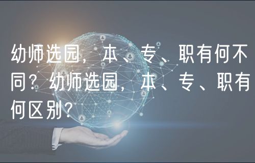 幼师选园，本、专、职有何不同？幼师选园，本、专、职有何区别？