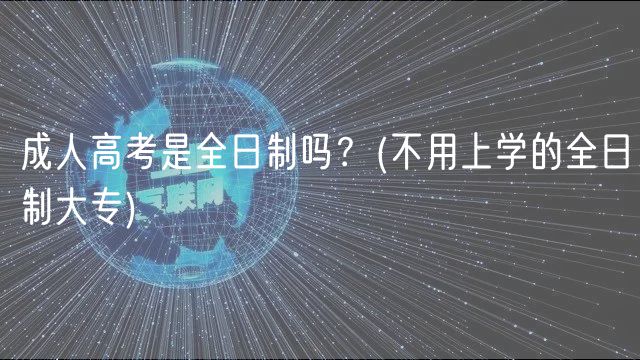 成人高考是全日制吗？(不用上学的全日制大专)