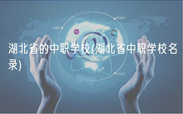 湖北省的中职学校(湖北省中职学校名录)