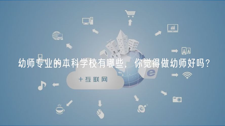幼师专业的本科学校有哪些，你觉得做幼师好吗？