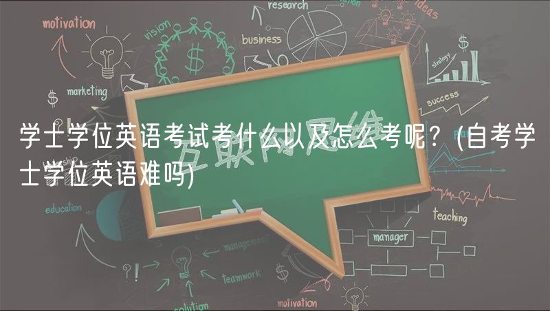 学士学位英语考试考什么以及怎么考呢？(自考学士学位英语难吗)