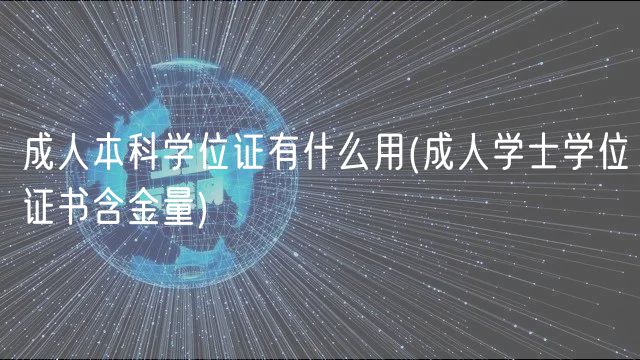 成人本科学位证有什么用(成人学士学位证书含金量)