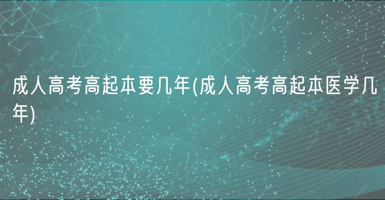 成人高考高起本要几年(成人高考高起本医学几年)