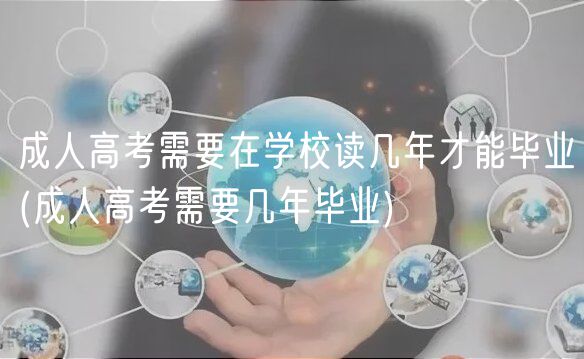 成人高考需要在学校读几年才能毕业(成人高考需要几年毕业)