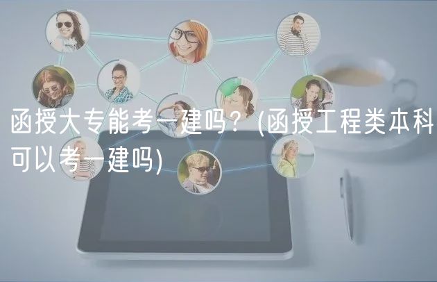 函授大专能考一建吗？(函授工程类本科可以考一建吗)